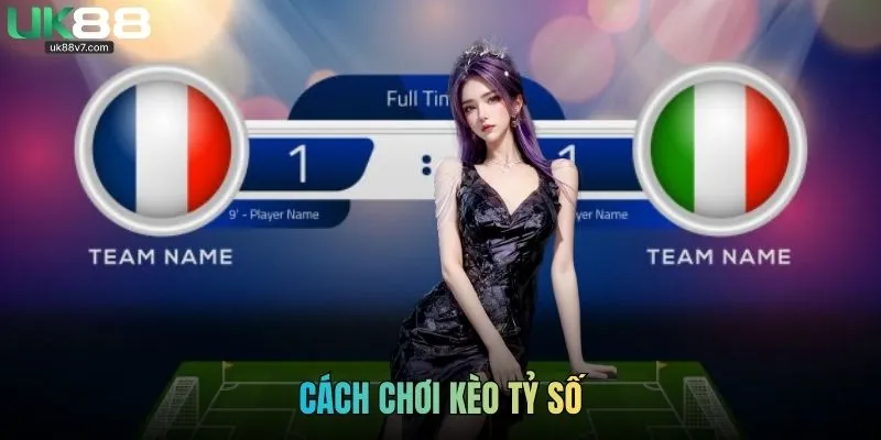 Cách Chơi Kèo Tỷ Số Từ A Đến Z Cho Người Mới Tại UK88