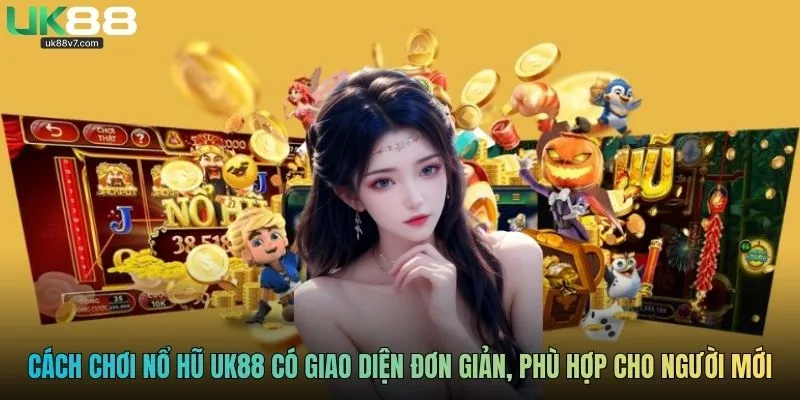 Cách chơi nổ hũ UK88 có giao diện đơn giản, phù hợp cho người mới