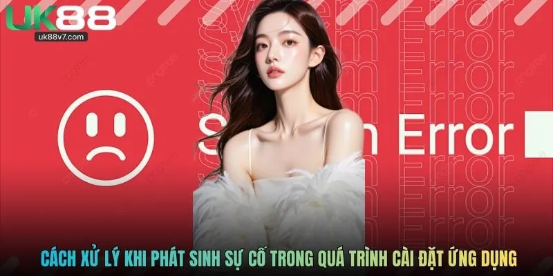 Cách xử lý khi phát sinh sự cố trong quá trình cài đặt ứng dụng