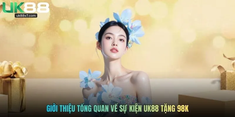 Giới thiệu tổng quan về sự kiện UK88 tặng 98k