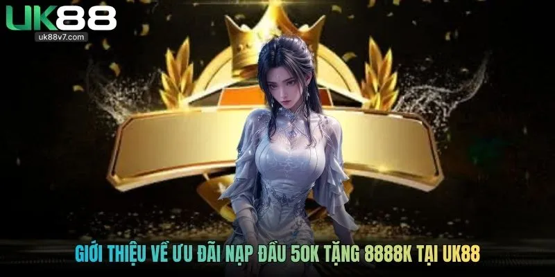 Giới thiệu về ưu đãi nạp đầu 50k tặng 8888k tại UK88