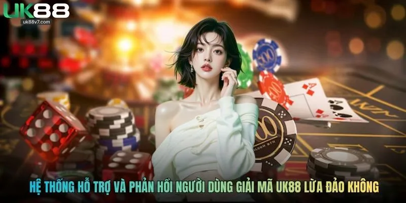 Hệ thống hỗ trợ và phản hồi người dùng giải mã UK88 lừa đảo không