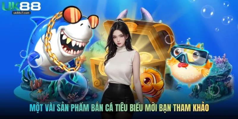 Một vài sản phẩm bắn cá tiêu biểu mời bạn tham khảo