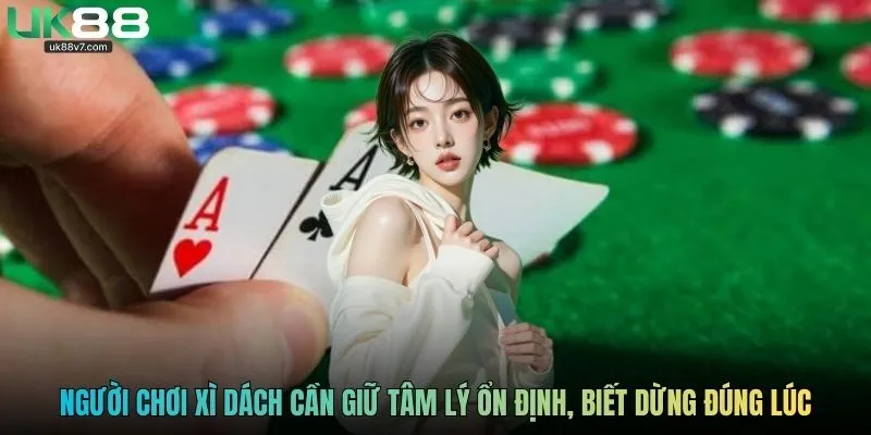 Người chơi xì dách cần giữ tâm lý ổn định, biết dừng đúng lúc